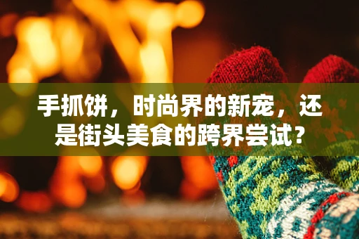 手抓饼，时尚界的新宠，还是街头美食的跨界尝试？