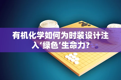 有机化学如何为时装设计注入‘绿色’生命力？