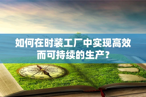 如何在时装工厂中实现高效而可持续的生产？