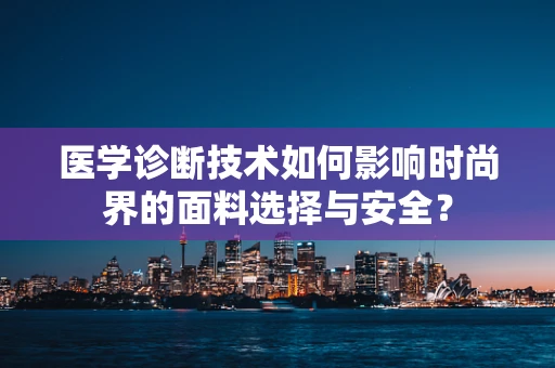 医学诊断技术如何影响时尚界的面料选择与安全？
