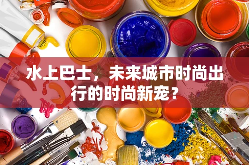 水上巴士，未来城市时尚出行的时尚新宠？