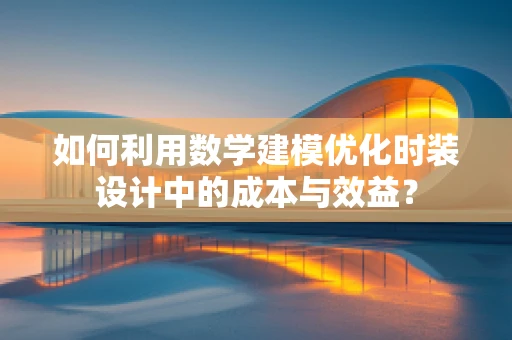 如何利用数学建模优化时装设计中的成本与效益？