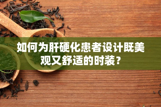 如何为肝硬化患者设计既美观又舒适的时装？