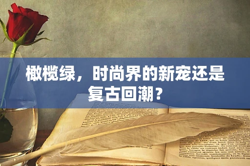 橄榄绿，时尚界的新宠还是复古回潮？