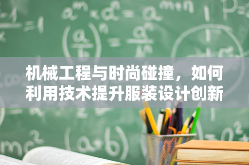 机械工程与时尚碰撞，如何利用技术提升服装设计创新？