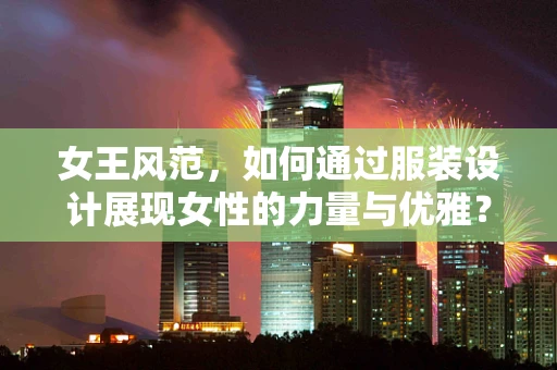 女王风范，如何通过服装设计展现女性的力量与优雅？
