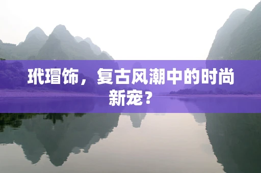 玳瑁饰，复古风潮中的时尚新宠？
