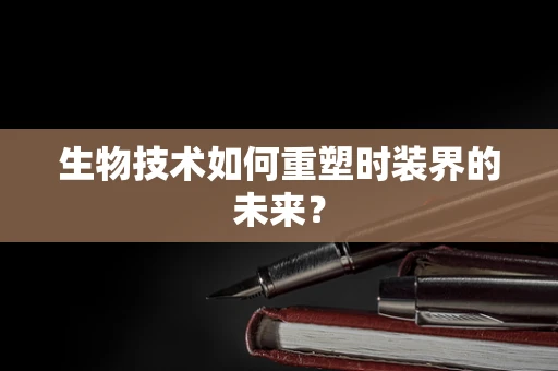 生物技术如何重塑时装界的未来？