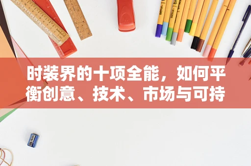 时装界的十项全能，如何平衡创意、技术、市场与可持续性？