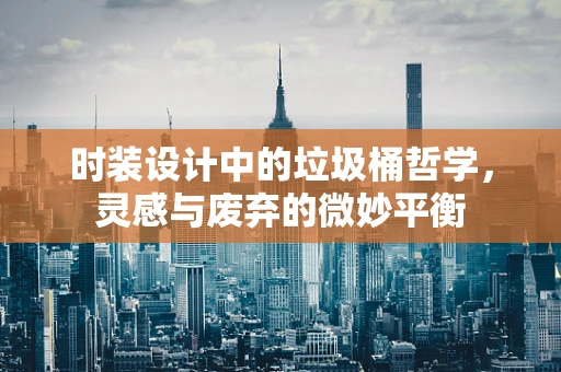 时装设计中的垃圾桶哲学，灵感与废弃的微妙平衡