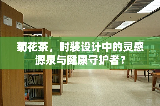 菊花茶，时装设计中的灵感源泉与健康守护者？