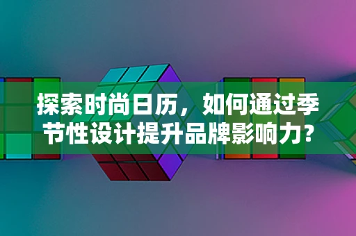探索时尚日历，如何通过季节性设计提升品牌影响力？