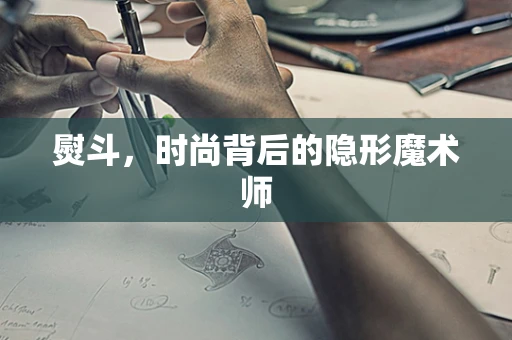 熨斗，时尚背后的隐形魔术师
