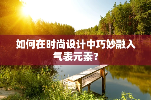 如何在时尚设计中巧妙融入气表元素？