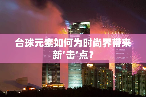 台球元素如何为时尚界带来新‘击’点？