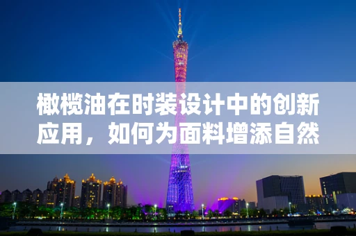 橄榄油在时装设计中的创新应用，如何为面料增添自然光泽？
