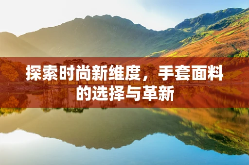 探索时尚新维度，手套面料的选择与革新