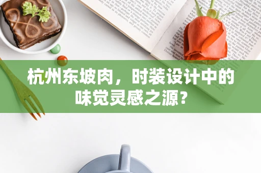 杭州东坡肉，时装设计中的味觉灵感之源？