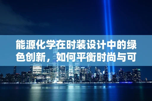 能源化学在时装设计中的绿色创新，如何平衡时尚与可持续性？