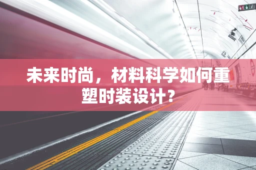 未来时尚，材料科学如何重塑时装设计？