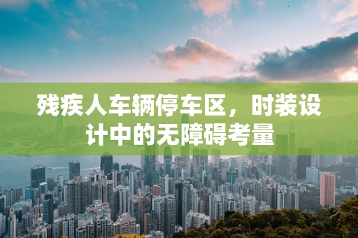残疾人车辆停车区，时装设计中的无障碍考量