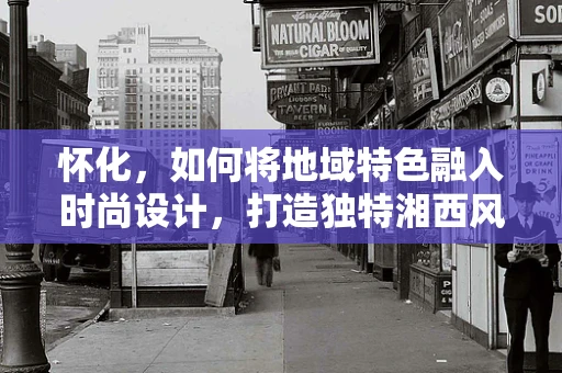 怀化，如何将地域特色融入时尚设计，打造独特湘西风情？