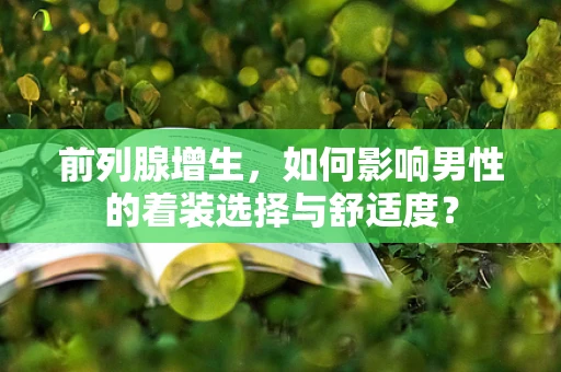 前列腺增生，如何影响男性的着装选择与舒适度？