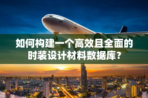 如何构建一个高效且全面的时装设计材料数据库？