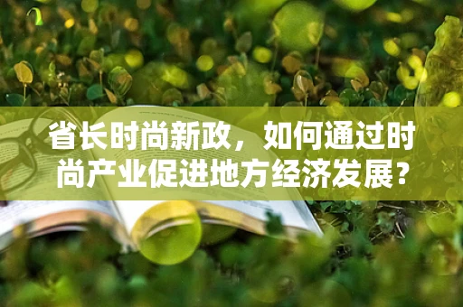 省长时尚新政，如何通过时尚产业促进地方经济发展？