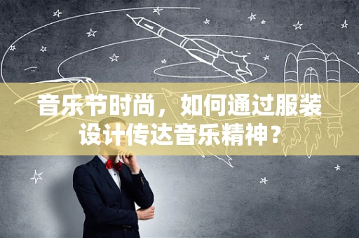 音乐节时尚，如何通过服装设计传达音乐精神？