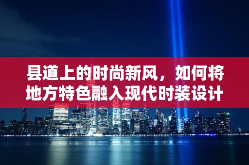 县道上的时尚新风，如何将地方特色融入现代时装设计？