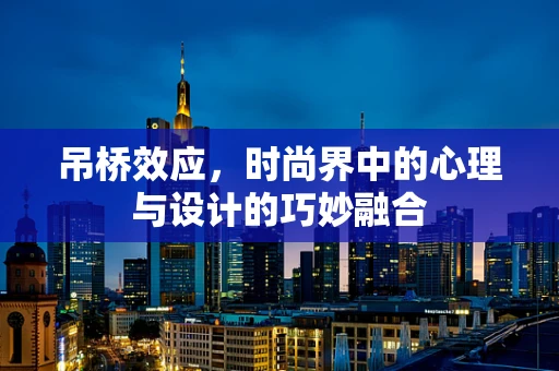吊桥效应，时尚界中的心理与设计的巧妙融合