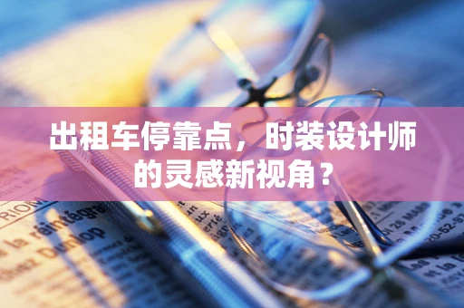 出租车停靠点，时装设计师的灵感新视角？