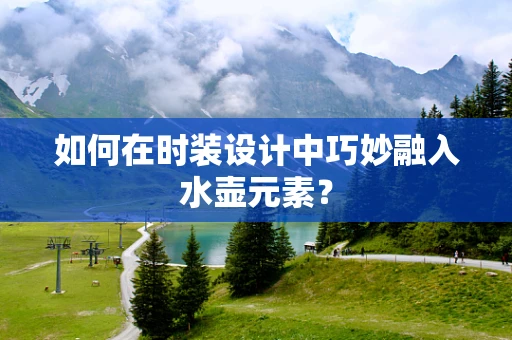 如何在时装设计中巧妙融入水壶元素？