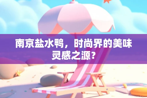 南京盐水鸭，时尚界的美味灵感之源？