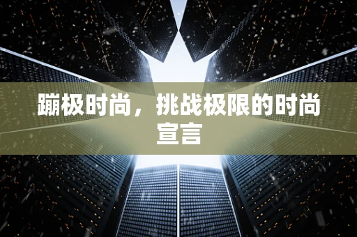 蹦极时尚，挑战极限的时尚宣言