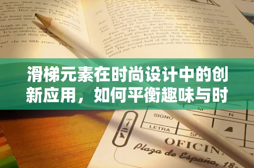 滑梯元素在时尚设计中的创新应用，如何平衡趣味与时尚？