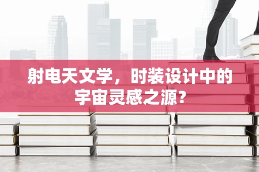 射电天文学，时装设计中的宇宙灵感之源？