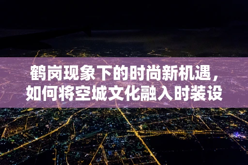 鹤岗现象下的时尚新机遇，如何将空城文化融入时装设计？