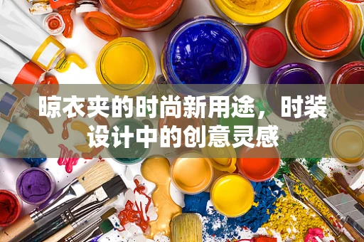 晾衣夹的时尚新用途，时装设计中的创意灵感