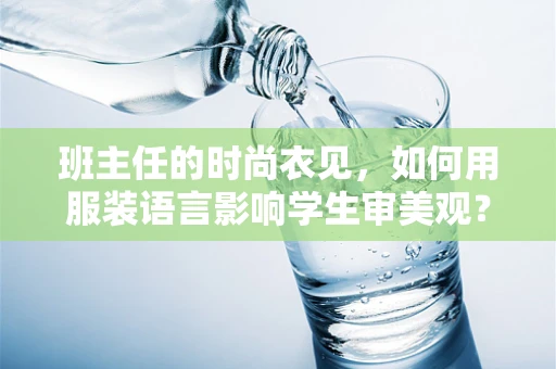 班主任的时尚衣见，如何用服装语言影响学生审美观？