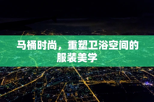 马桶时尚，重塑卫浴空间的服装美学