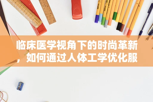 临床医学视角下的时尚革新，如何通过人体工学优化服装设计？