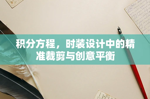 积分方程，时装设计中的精准裁剪与创意平衡