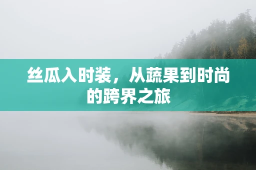丝瓜入时装，从蔬果到时尚的跨界之旅