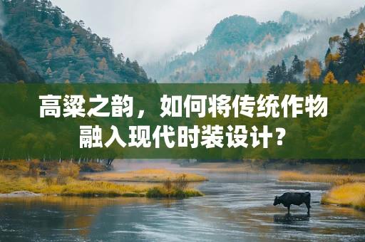 高粱之韵，如何将传统作物融入现代时装设计？