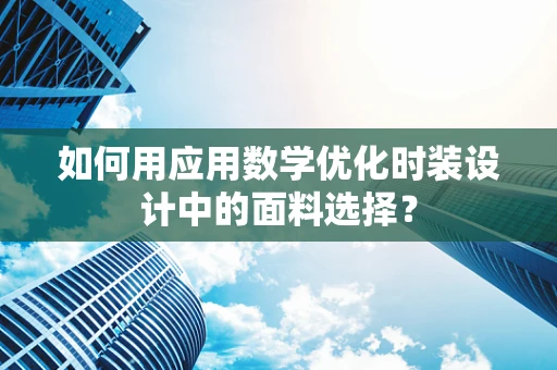 如何用应用数学优化时装设计中的面料选择？