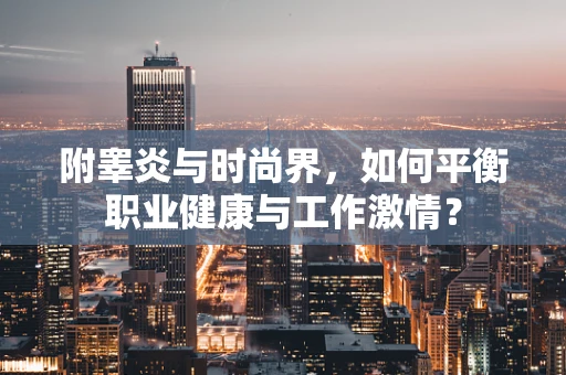 附睾炎与时尚界，如何平衡职业健康与工作激情？
