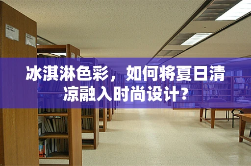 冰淇淋色彩，如何将夏日清凉融入时尚设计？