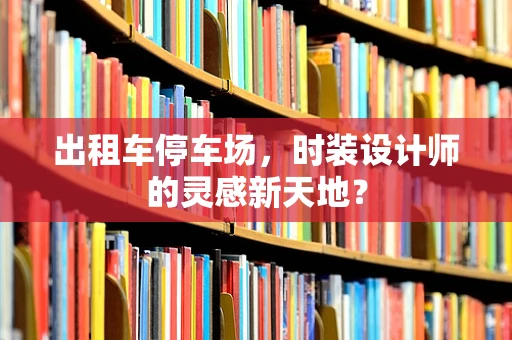 出租车停车场，时装设计师的灵感新天地？